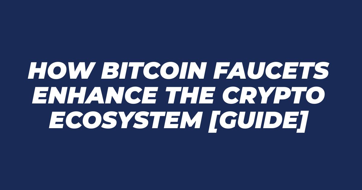 How Bitcoin Faucets Enhance the Crypto Ecosystem [Guide]